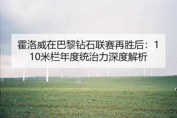 霍洛威在巴黎钻石联赛再胜后：110米栏年度统治力深度解析