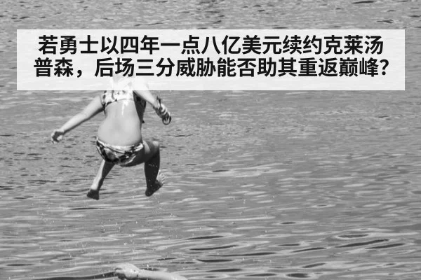 若勇士以四年一点八亿美元续约克莱汤普森，后场三分威胁能否助其重返巅峰？