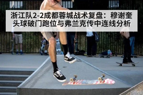 浙江队2-2成都蓉城战术复盘：穆谢奎头球破门跑位与弗兰克传中连线分析