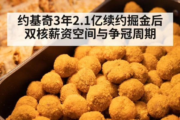 约基奇3年2.1亿续约掘金后双核薪资空间与争冠周期