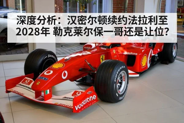 深度分析:汉密尔顿续约法拉利至2028年 勒克莱尔保一哥还是让位?
